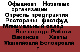 Официант › Название организации ­ Maxi › Отрасль предприятия ­ Рестораны, фастфуд › Минимальный оклад ­ 35 000 - Все города Работа » Вакансии   . Ханты-Мансийский,Белоярский г.